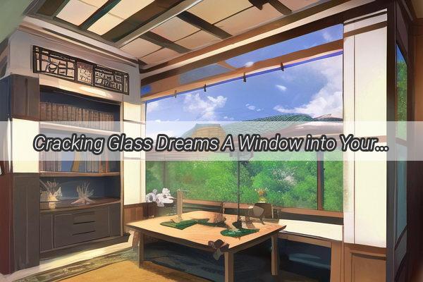 Cracking Glass Dreams A Window into Your Subconscious with Zhou Gongs Dream Interpretation